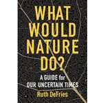What Would Nature Do? - a Guide for Our Uncertain Times